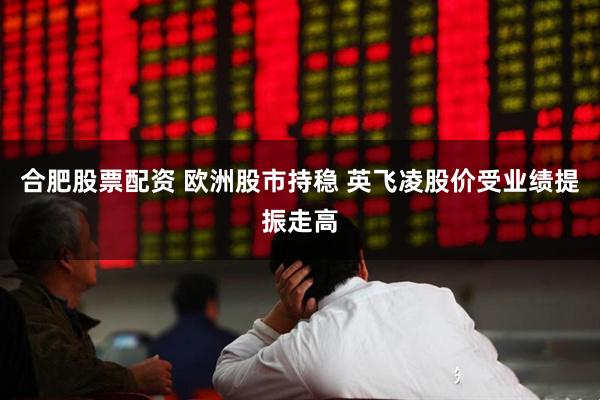 合肥股票配资 欧洲股市持稳 英飞凌股价受业绩提振走高